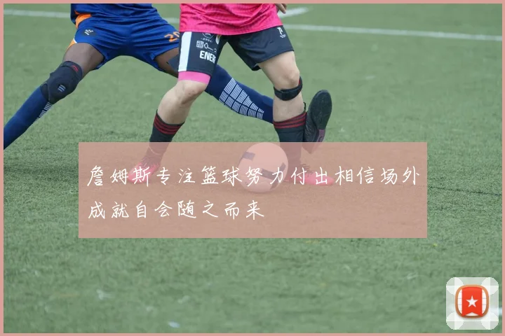 詹姆斯专注篮球努力付出相信场外成就自会随之而来